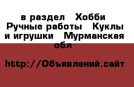  в раздел : Хобби. Ручные работы » Куклы и игрушки . Мурманская обл.